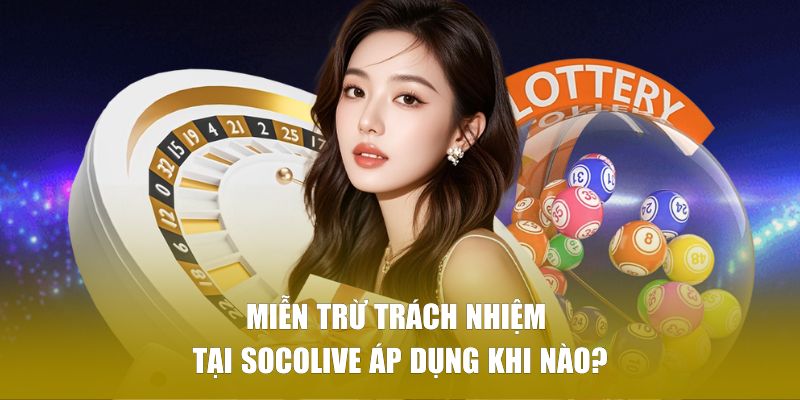 Miễn trừ trách nhiệm tại SOCOLIVE áp dụng khi nào?
